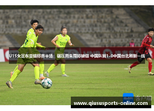 U15女足东亚锦标赛半场：碾压局朱雨婷破僵 中国队暂1-0中国台北刷新一线